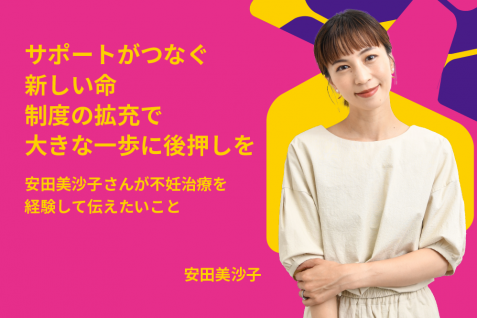 サポートがつなぐ新しい命　制度の拡充で大きな一歩に後押しを　安田美沙子さんが不妊治療を経験して伝えたいこと